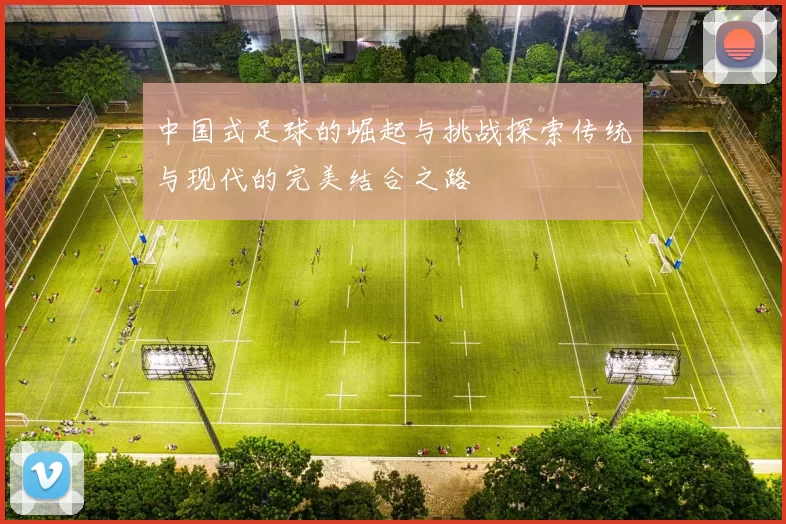 中国式足球的崛起与挑战探索传统与现代的完美结合之路