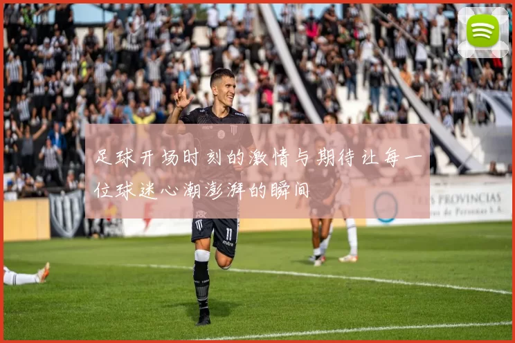 足球开场时刻的激情与期待让每一位球迷心潮澎湃的瞬间