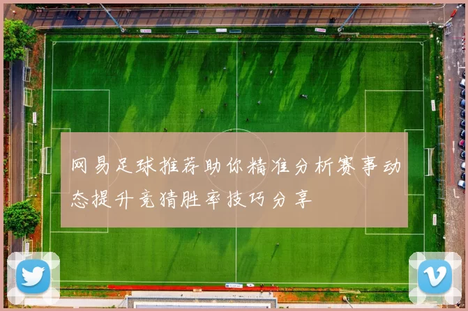 网易足球推荐助你精准分析赛事动态提升竞猜胜率技巧分享
