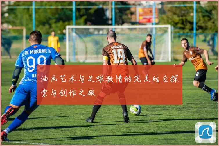 油画艺术与足球激情的完美结合探索与创作之旅